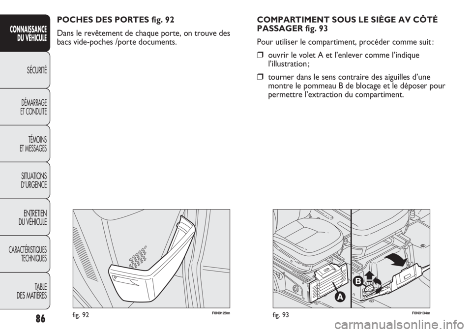 FIAT DUCATO 2013  Notice dentretien (in French) 86
SICUREZZA
AVVIAMENTO
E GUIDA
SPIE E
MESSAGGI
IN EMERGENZA
MANUTENZIONE
E CURA
DATI TECNICI
INDICE
F0N0128mfig. 92F0N0134mfig. 93
COMPARTIMENT SOUS LE SIÈGE AV CÔTÉ
PASSAGER fig. 93
Pour utiliser
