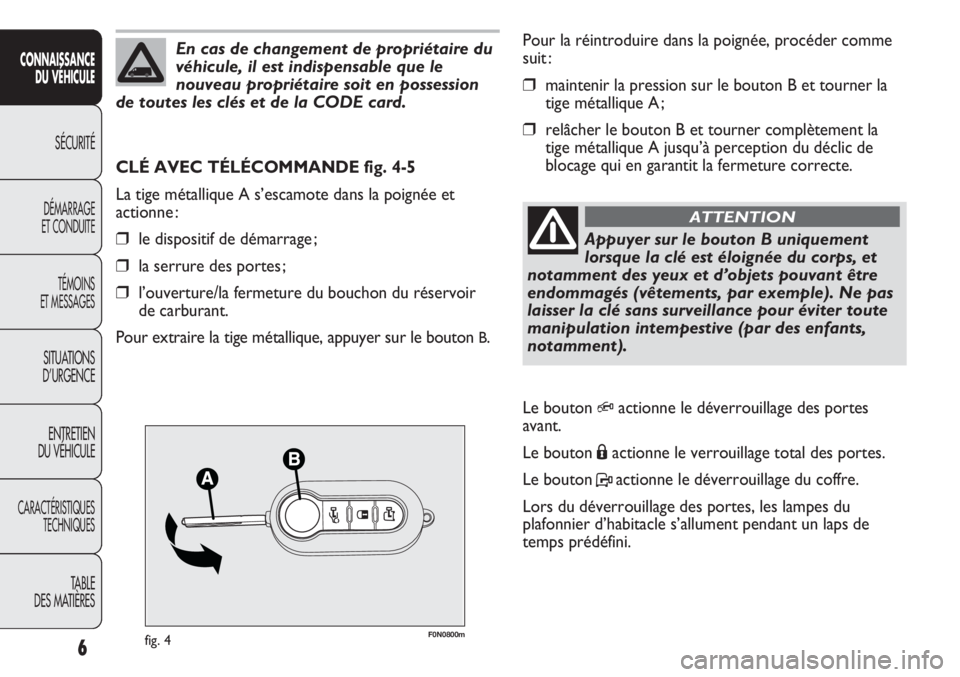 FIAT DUCATO 2013  Notice dentretien (in French) F0N0800mfig. 4
Pour la réintroduire dans la poignée, procéder comme
suit :
❒maintenir la pression sur le bouton B et tourner la
tige métallique A ;
❒relâcher le bouton B et tourner complètem