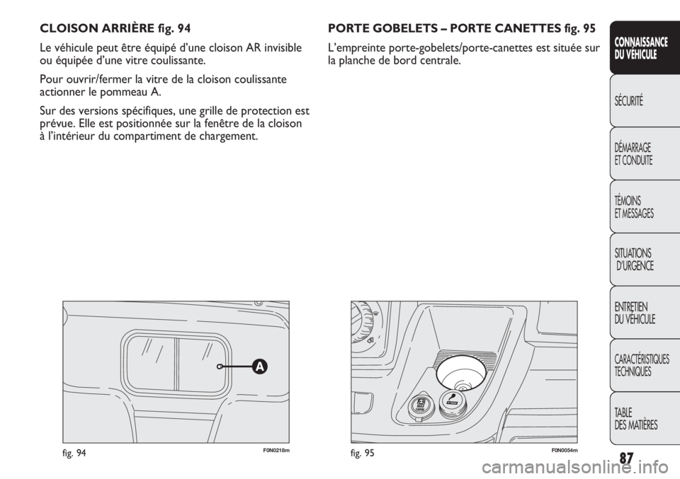 FIAT DUCATO 2013  Notice dentretien (in French) 87
SICUREZZA
AVVIAMENTO
E GUIDA
SPIE E
MESSAGGI
IN EMERGENZA
MANUTENZIONE
E CURA
DATI TECNICI
INDICE
CLOISON ARRIÈRE fig. 94
Le véhicule peut être équipé d’une cloison AR invisible 
ou équipé