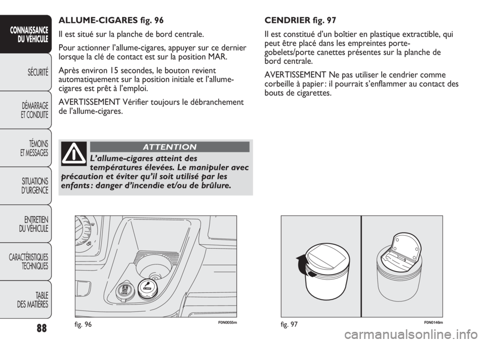 FIAT DUCATO 2013  Notice dentretien (in French) F0N0146mfig. 9788
SICUREZZA
AVVIAMENTO
E GUIDA
SPIE E
MESSAGGI
IN EMERGENZA
MANUTENZIONE
E CURA
DATI TECNICI
INDICE
F0N0055mfig. 96
CENDRIER fig. 97
Il est constitué d’un boîtier en plastique extr