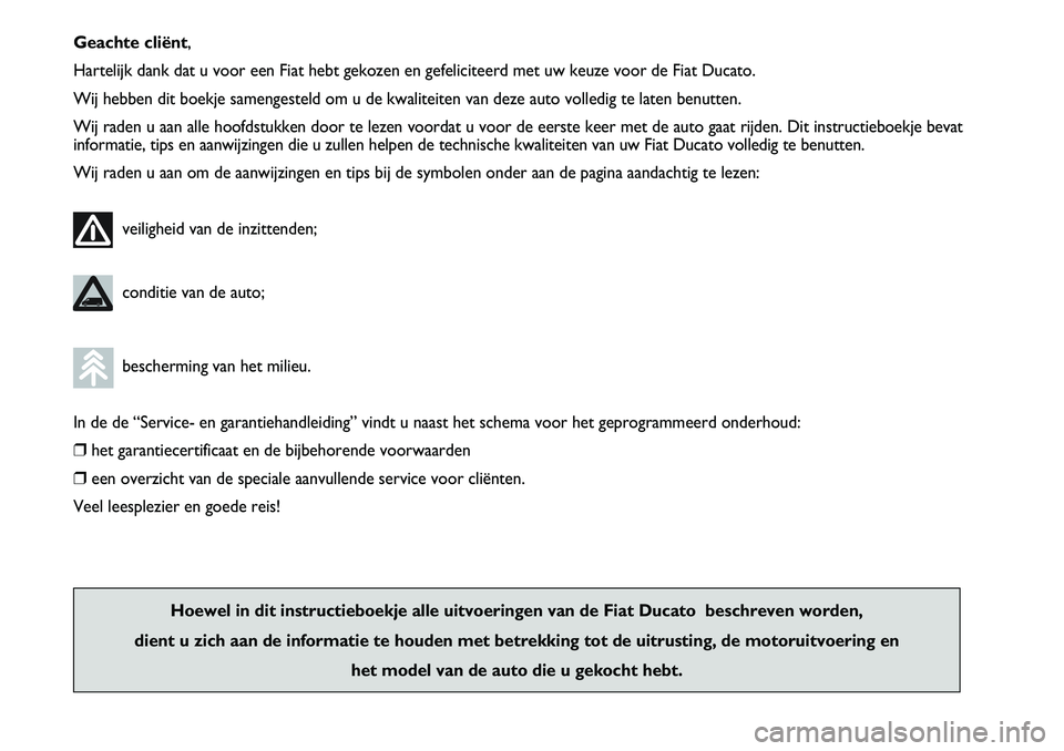 FIAT DUCATO 2007  Instructieboek (in Dutch) Geachte cliënt,
Hartelijk dank dat u voor een Fiat hebt gekozen en gefeliciteerd met uw keuze voor de Fiat Ducato.
Wij hebben dit boekje samengesteld om u de kwaliteiten van deze auto volledig te lat