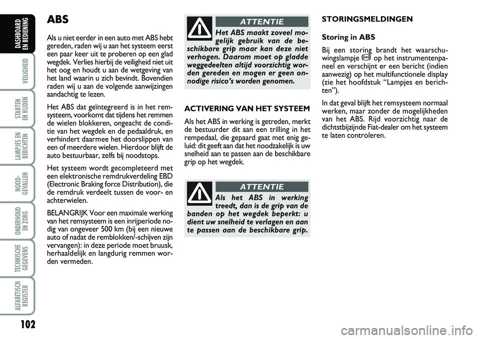 FIAT DUCATO 2007 Instructieboek (in Dutch) 102
VEILIGHEID
STARTEN
EN RIJDEN
LAMPJES EN
BERICHTEN
NOOD-
GEVALLEN
ONDERHOUD
EN ZORG
TECHNISCHE
GEGEVENS
ALFABETISCH
REGISTER
DASHBOARD
EN BEDIENING
ACTIVERING VAN HET SYSTEEM
Als het ABS in wer FIAT DUCATO 2007 Instructieboek (in Dutch) 102
VEILIGHEID
STARTEN
EN RIJDEN
LAMPJES EN
BERICHTEN
NOOD-
GEVALLEN
ONDERHOUD
EN ZORG
TECHNISCHE
GEGEVENS
ALFABETISCH
REGISTER
DASHBOARD
EN BEDIENING
ACTIVERING VAN HET SYSTEEM
Als het ABS in wer