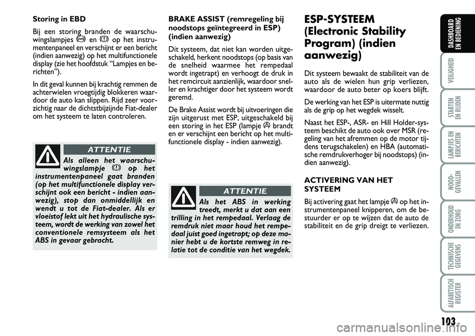 FIAT DUCATO 2007 Instructieboek (in Dutch) 103
VEILIGHEID
STARTEN
EN RIJDEN
LAMPJES EN
BERICHTEN
NOOD-
GEVALLEN
ONDERHOUD
EN ZORG
TECHNISCHE
GEGEVENS
ALFABETISCH
REGISTER
DASHBOARD
EN BEDIENING
BRAKE ASSIST (remregeling bij
noodstops geïnt FIAT DUCATO 2007 Instructieboek (in Dutch) 103
VEILIGHEID
STARTEN
EN RIJDEN
LAMPJES EN
BERICHTEN
NOOD-
GEVALLEN
ONDERHOUD
EN ZORG
TECHNISCHE
GEGEVENS
ALFABETISCH
REGISTER
DASHBOARD
EN BEDIENING
BRAKE ASSIST (remregeling bij
noodstops geïnt