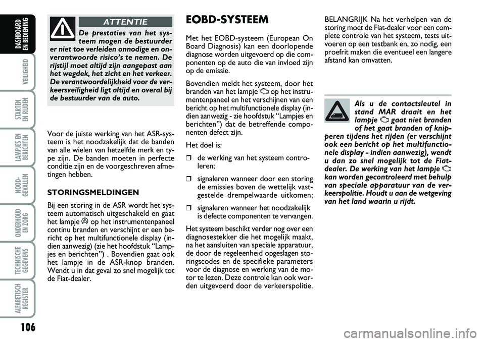 FIAT DUCATO 2007 Instructieboek (in Dutch) 106
VEILIGHEID
STARTEN
EN RIJDEN
LAMPJES EN
BERICHTEN
NOOD-
GEVALLEN
ONDERHOUD
EN ZORG
TECHNISCHE
GEGEVENS
ALFABETISCH
REGISTER
DASHBOARD
EN BEDIENING
De prestaties van het sys-
teem mogen de best FIAT DUCATO 2007 Instructieboek (in Dutch) 106
VEILIGHEID
STARTEN
EN RIJDEN
LAMPJES EN
BERICHTEN
NOOD-
GEVALLEN
ONDERHOUD
EN ZORG
TECHNISCHE
GEGEVENS
ALFABETISCH
REGISTER
DASHBOARD
EN BEDIENING
De prestaties van het sys-
teem mogen de best