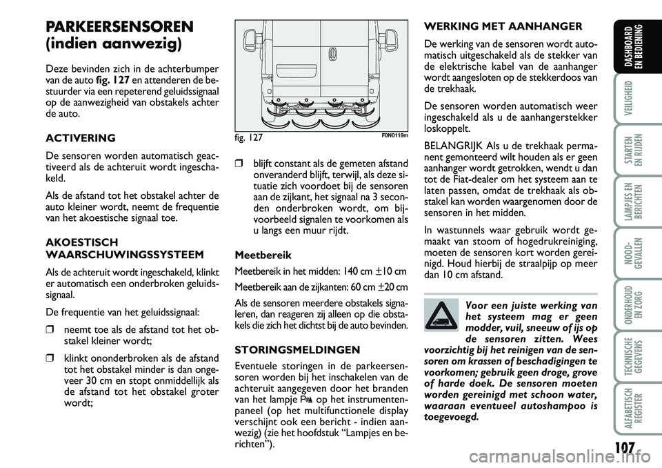 FIAT DUCATO 2007 Instructieboek (in Dutch) 107
VEILIGHEID
STARTEN
EN RIJDEN
LAMPJES EN
BERICHTEN
NOOD-
GEVALLEN
ONDERHOUD
EN ZORG
TECHNISCHE
GEGEVENS
ALFABETISCH
REGISTER
DASHBOARD
EN BEDIENING
PARKEERSENSOREN
(indien aanwezig)
Deze bevind FIAT DUCATO 2007 Instructieboek (in Dutch) 107
VEILIGHEID
STARTEN
EN RIJDEN
LAMPJES EN
BERICHTEN
NOOD-
GEVALLEN
ONDERHOUD
EN ZORG
TECHNISCHE
GEGEVENS
ALFABETISCH
REGISTER
DASHBOARD
EN BEDIENING
PARKEERSENSOREN
(indien aanwezig)
Deze bevind