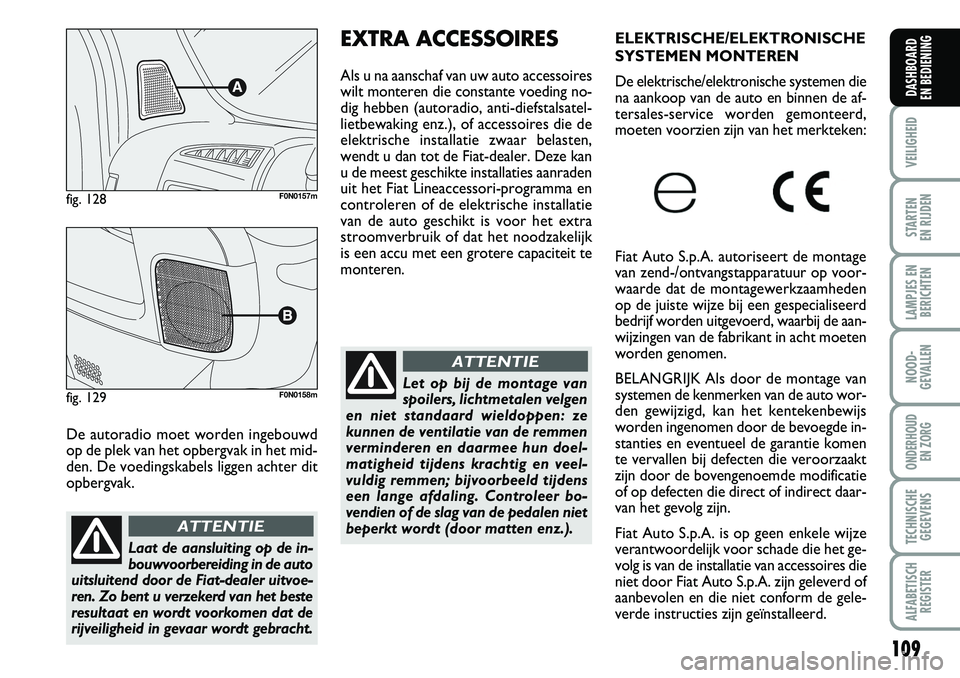 FIAT DUCATO 2008 Instructieboek (in Dutch) 109
VEILIGHEID
STARTEN
EN RIJDEN
LAMPJES EN
BERICHTEN
NOOD-
GEVALLEN
ONDERHOUD
EN ZORG
TECHNISCHE
GEGEVENS
ALFABETISCH
REGISTER
DASHBOARD
EN BEDIENING
De autoradio moet worden ingebouwd
op de plek FIAT DUCATO 2008 Instructieboek (in Dutch) 109
VEILIGHEID
STARTEN
EN RIJDEN
LAMPJES EN
BERICHTEN
NOOD-
GEVALLEN
ONDERHOUD
EN ZORG
TECHNISCHE
GEGEVENS
ALFABETISCH
REGISTER
DASHBOARD
EN BEDIENING
De autoradio moet worden ingebouwd
op de plek