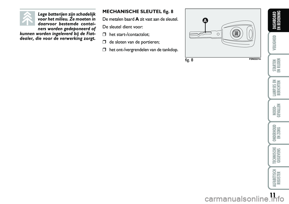 FIAT DUCATO 2007 Instructieboek (in Dutch) 11
VEILIGHEID
STARTEN
EN RIJDEN
LAMPJES EN
BERICHTEN
NOOD-
GEVALLEN
ONDERHOUD
EN ZORG
TECHNISCHE
GEGEVENS
ALFABETISCH
REGISTER
DASHBOARD
EN BEDIENING
MECHANISCHE SLEUTEL fig. 8
De metalen baard Azi FIAT DUCATO 2007 Instructieboek (in Dutch) 11
VEILIGHEID
STARTEN
EN RIJDEN
LAMPJES EN
BERICHTEN
NOOD-
GEVALLEN
ONDERHOUD
EN ZORG
TECHNISCHE
GEGEVENS
ALFABETISCH
REGISTER
DASHBOARD
EN BEDIENING
MECHANISCHE SLEUTEL fig. 8
De metalen baard Azi