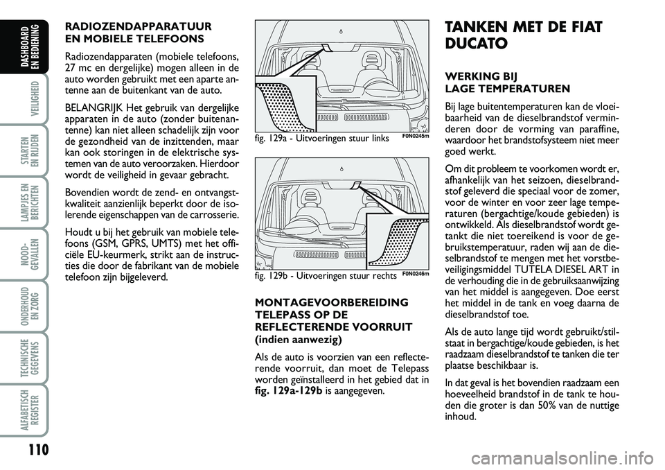 FIAT DUCATO 2007 Instructieboek (in Dutch) 110
VEILIGHEID
STARTEN
EN RIJDEN
LAMPJES EN
BERICHTEN
NOOD-
GEVALLEN
ONDERHOUD
EN ZORG
TECHNISCHE
GEGEVENS
ALFABETISCH
REGISTER
DASHBOARD
EN BEDIENING
TANKEN MET DE FIAT
DUCATO
WERKING BIJ
LAGE T FIAT DUCATO 2007 Instructieboek (in Dutch) 110
VEILIGHEID
STARTEN
EN RIJDEN
LAMPJES EN
BERICHTEN
NOOD-
GEVALLEN
ONDERHOUD
EN ZORG
TECHNISCHE
GEGEVENS
ALFABETISCH
REGISTER
DASHBOARD
EN BEDIENING
TANKEN MET DE FIAT
DUCATO
WERKING BIJ
LAGE T