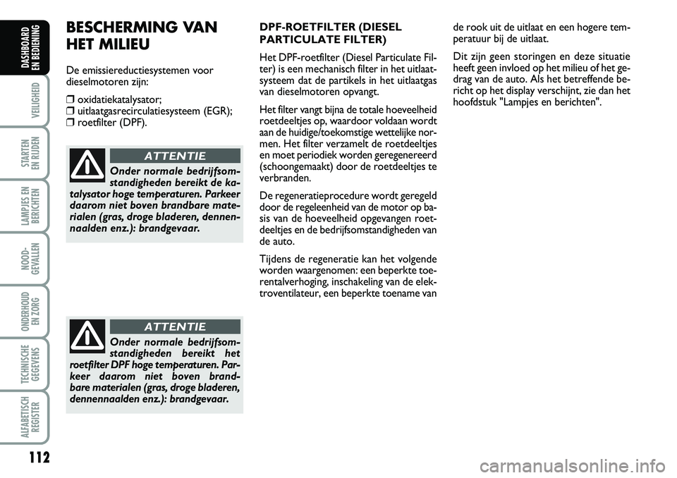FIAT DUCATO 2007 Instructieboek (in Dutch) 112
VEILIGHEID
STARTEN
EN RIJDEN
LAMPJES EN
BERICHTEN
NOOD-
GEVALLEN
ONDERHOUD
EN ZORG
TECHNISCHE
GEGEVENS
ALFABETISCH
REGISTER
DASHBOARD
EN BEDIENING
Onder normale bedrijfsom-
standigheden bereik FIAT DUCATO 2007 Instructieboek (in Dutch) 112
VEILIGHEID
STARTEN
EN RIJDEN
LAMPJES EN
BERICHTEN
NOOD-
GEVALLEN
ONDERHOUD
EN ZORG
TECHNISCHE
GEGEVENS
ALFABETISCH
REGISTER
DASHBOARD
EN BEDIENING
Onder normale bedrijfsom-
standigheden bereik