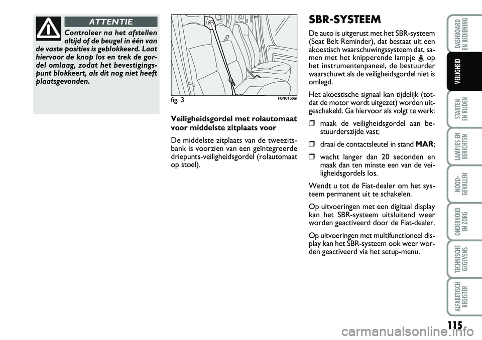 FIAT DUCATO 2007 Instructieboek (in Dutch) 115
STARTEN
EN RIJDEN
LAMPJES EN
BERICHTEN
NOOD-
GEVALLEN
ONDERHOUD
EN ZORG
TECHNISCHE
GEGEVENS
ALFABETISCH
REGISTER
DASHBOARD
EN BEDIENING
VEILIGHEID
Controleer na het afstellen
altijd of de beuge FIAT DUCATO 2007 Instructieboek (in Dutch) 115
STARTEN
EN RIJDEN
LAMPJES EN
BERICHTEN
NOOD-
GEVALLEN
ONDERHOUD
EN ZORG
TECHNISCHE
GEGEVENS
ALFABETISCH
REGISTER
DASHBOARD
EN BEDIENING
VEILIGHEID
Controleer na het afstellen
altijd of de beuge