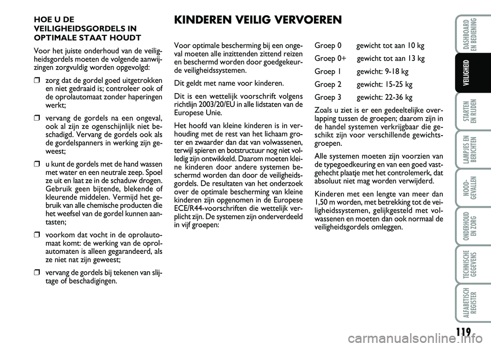 FIAT DUCATO 2007 Instructieboek (in Dutch) 119
STARTEN
EN RIJDEN
LAMPJES EN
BERICHTEN
NOOD-
GEVALLEN
ONDERHOUD
EN ZORG
TECHNISCHE
GEGEVENS
ALFABETISCH
REGISTER
DASHBOARD
EN BEDIENING
VEILIGHEID
HOE U DE
VEILIGHEIDSGORDELS IN
OPTIMALE STAAT FIAT DUCATO 2007 Instructieboek (in Dutch) 119
STARTEN
EN RIJDEN
LAMPJES EN
BERICHTEN
NOOD-
GEVALLEN
ONDERHOUD
EN ZORG
TECHNISCHE
GEGEVENS
ALFABETISCH
REGISTER
DASHBOARD
EN BEDIENING
VEILIGHEID
HOE U DE
VEILIGHEIDSGORDELS IN
OPTIMALE STAAT