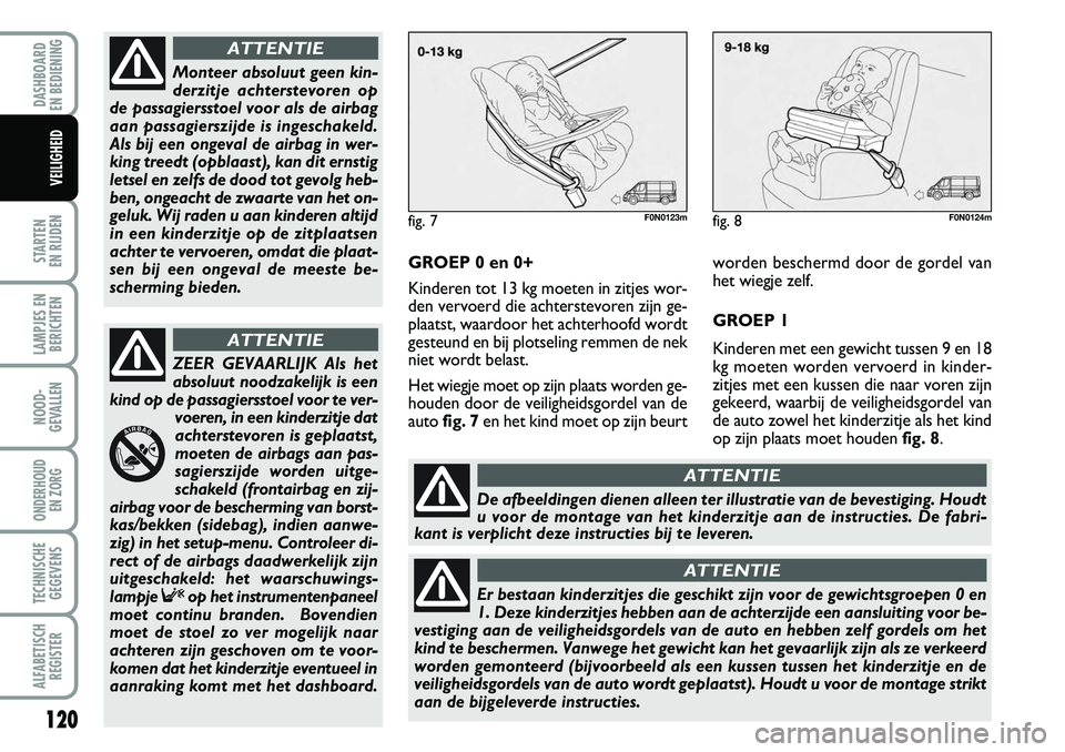 FIAT DUCATO 2007 Instructieboek (in Dutch) 120
STARTEN
EN RIJDEN
LAMPJES EN
BERICHTEN
NOOD-
GEVALLEN
ONDERHOUD
EN ZORG
TECHNISCHE
GEGEVENS
ALFABETISCH
REGISTER
DASHBOARD
EN BEDIENING
VEILIGHEID
GROEP 0 en 0+
Kinderen tot 13 kg moeten in zi FIAT DUCATO 2007 Instructieboek (in Dutch) 120
STARTEN
EN RIJDEN
LAMPJES EN
BERICHTEN
NOOD-
GEVALLEN
ONDERHOUD
EN ZORG
TECHNISCHE
GEGEVENS
ALFABETISCH
REGISTER
DASHBOARD
EN BEDIENING
VEILIGHEID
GROEP 0 en 0+
Kinderen tot 13 kg moeten in zi
