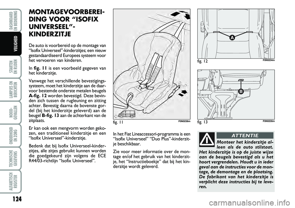 FIAT DUCATO 2007 Instructieboek (in Dutch) 124
STARTEN
EN RIJDEN
LAMPJES EN
BERICHTEN
NOOD-
GEVALLEN
ONDERHOUD
EN ZORG
TECHNISCHE
GEGEVENS
ALFABETISCH
REGISTER
DASHBOARD
EN BEDIENING
VEILIGHEID
MONTAGEVOORBEREI-
DING VOOR “ISOFIX
UNIVERS FIAT DUCATO 2007 Instructieboek (in Dutch) 124
STARTEN
EN RIJDEN
LAMPJES EN
BERICHTEN
NOOD-
GEVALLEN
ONDERHOUD
EN ZORG
TECHNISCHE
GEGEVENS
ALFABETISCH
REGISTER
DASHBOARD
EN BEDIENING
VEILIGHEID
MONTAGEVOORBEREI-
DING VOOR “ISOFIX
UNIVERS