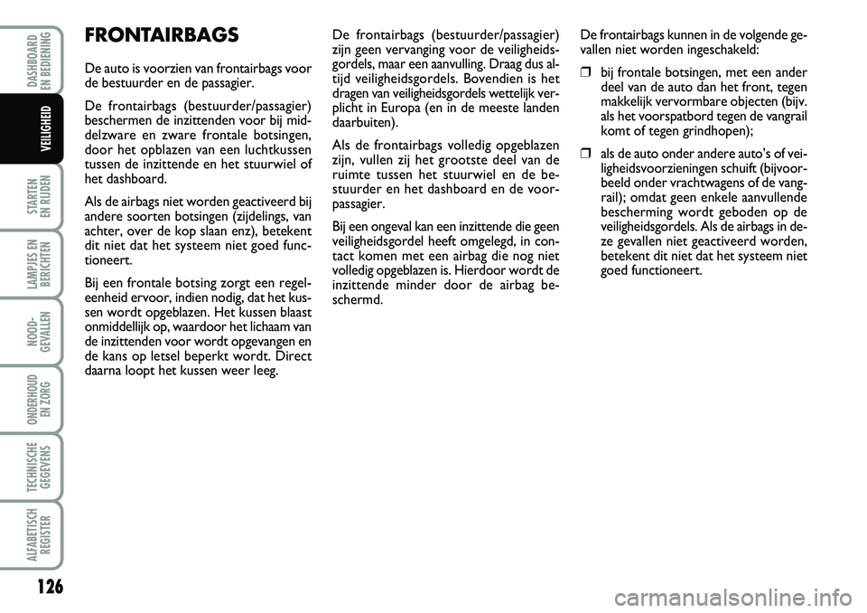 FIAT DUCATO 2007 Instructieboek (in Dutch) 126
STARTEN
EN RIJDEN
LAMPJES EN
BERICHTEN
NOOD-
GEVALLEN
ONDERHOUD
EN ZORG
TECHNISCHE
GEGEVENS
ALFABETISCH
REGISTER
DASHBOARD
EN BEDIENING
VEILIGHEID
FRONTAIRBAGS
De auto is voorzien van frontair FIAT DUCATO 2007 Instructieboek (in Dutch) 126
STARTEN
EN RIJDEN
LAMPJES EN
BERICHTEN
NOOD-
GEVALLEN
ONDERHOUD
EN ZORG
TECHNISCHE
GEGEVENS
ALFABETISCH
REGISTER
DASHBOARD
EN BEDIENING
VEILIGHEID
FRONTAIRBAGS
De auto is voorzien van frontair