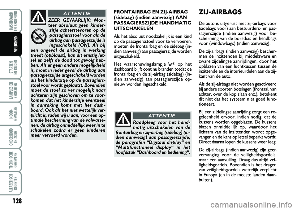 FIAT DUCATO 2007  Instructieboek (in Dutch) 128
STARTEN 
EN RIJDEN
LAMPJES EN
BERICHTEN
NOOD-
GEVALLEN
ONDERHOUD 
EN ZORG
TECHNISCHE
GEGEVENS
ALFABETISCH
REGISTER
DASHBOARD 
EN BEDIENING 
VEILIGHEID
FRONTAIRBAG EN ZIJ-AIRBAG
(sidebag) (indien a