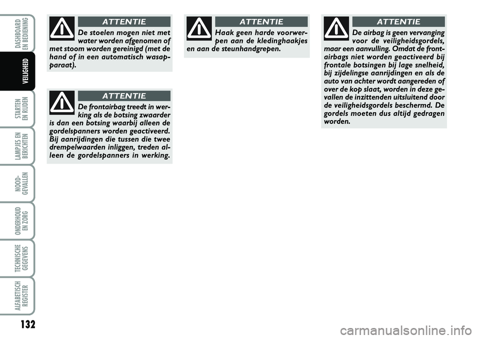 FIAT DUCATO 2007 Instructieboek (in Dutch) 132
STARTEN
EN RIJDEN
LAMPJES EN
BERICHTEN
NOOD-
GEVALLEN
ONDERHOUD
EN ZORG
TECHNISCHE
GEGEVENS
ALFABETISCH
REGISTER
DASHBOARD
EN BEDIENING
VEILIGHEID
De stoelen mogen niet met
water worden afgeno FIAT DUCATO 2007 Instructieboek (in Dutch) 132
STARTEN
EN RIJDEN
LAMPJES EN
BERICHTEN
NOOD-
GEVALLEN
ONDERHOUD
EN ZORG
TECHNISCHE
GEGEVENS
ALFABETISCH
REGISTER
DASHBOARD
EN BEDIENING
VEILIGHEID
De stoelen mogen niet met
water worden afgeno