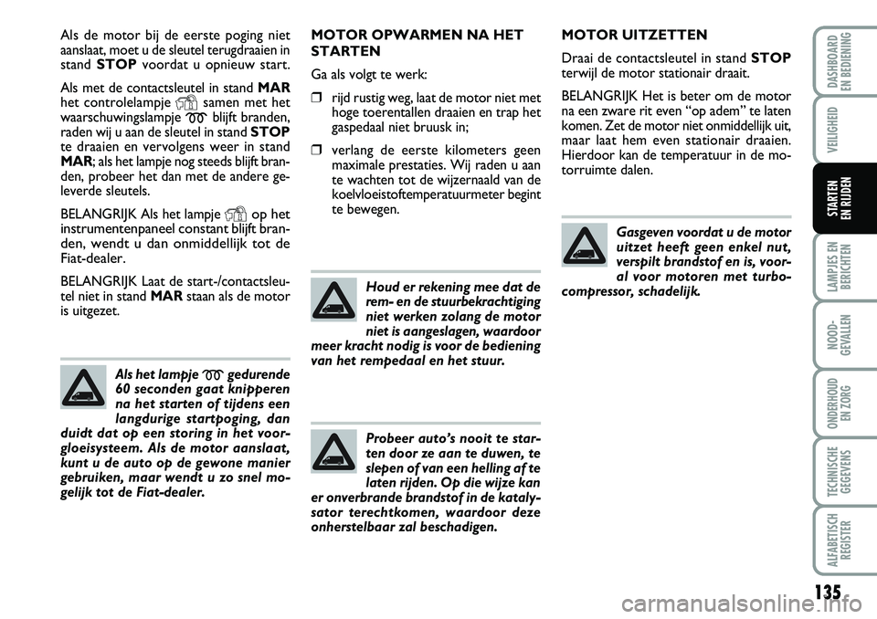 FIAT DUCATO 2007 Instructieboek (in Dutch) 135
LAMPJES EN
BERICHTEN
NOOD-
GEVALLEN
ONDERHOUD
EN ZORG
TECHNISCHE
GEGEVENS
ALFABETISCH
REGISTER
DASHBOARD
EN BEDIENING
VEILIGHEID
STARTEN
EN RIJDEN
Als de motor bij de eerste poging niet
aanslaa FIAT DUCATO 2007 Instructieboek (in Dutch) 135
LAMPJES EN
BERICHTEN
NOOD-
GEVALLEN
ONDERHOUD
EN ZORG
TECHNISCHE
GEGEVENS
ALFABETISCH
REGISTER
DASHBOARD
EN BEDIENING
VEILIGHEID
STARTEN
EN RIJDEN
Als de motor bij de eerste poging niet
aanslaa