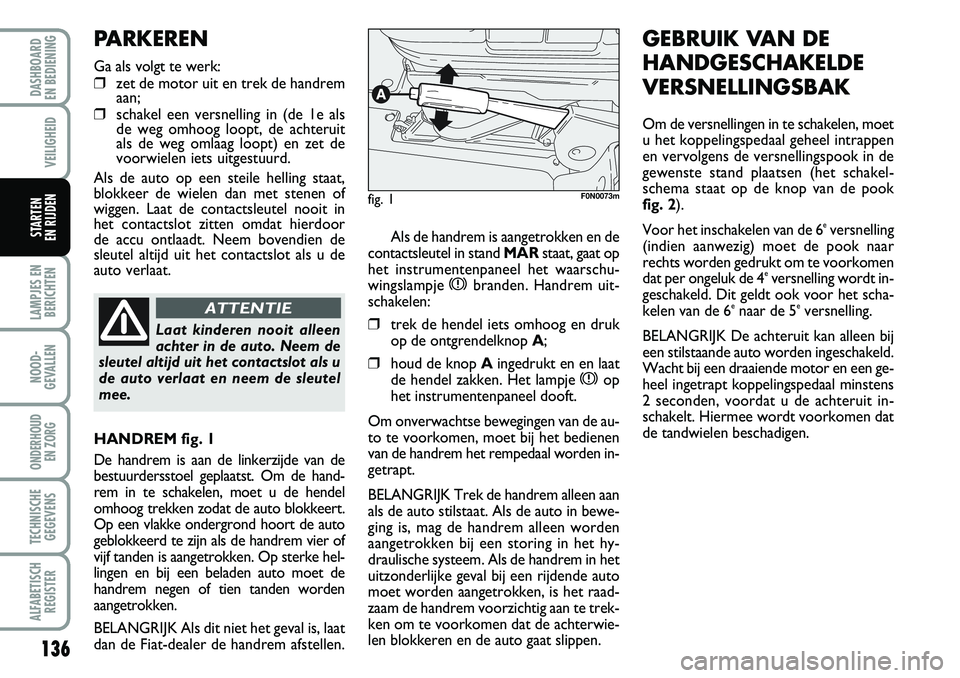 FIAT DUCATO 2007 Instructieboek (in Dutch) 136
LAMPJES EN
BERICHTEN
NOOD-
GEVALLEN
ONDERHOUD
EN ZORG
TECHNISCHE
GEGEVENS
ALFABETISCH
REGISTER
DASHBOARD
EN BEDIENING
VEILIGHEID
STARTEN
EN RIJDENAls de handrem is aangetrokken en de
contactsl FIAT DUCATO 2007 Instructieboek (in Dutch) 136
LAMPJES EN
BERICHTEN
NOOD-
GEVALLEN
ONDERHOUD
EN ZORG
TECHNISCHE
GEGEVENS
ALFABETISCH
REGISTER
DASHBOARD
EN BEDIENING
VEILIGHEID
STARTEN
EN RIJDENAls de handrem is aangetrokken en de
contactsl