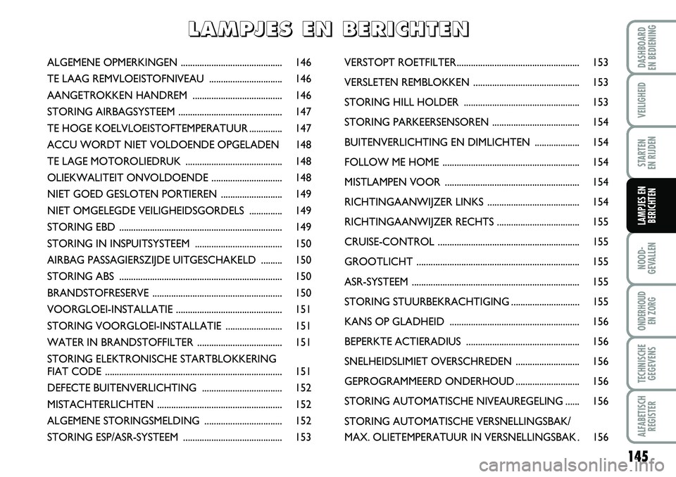 FIAT DUCATO 2007  Instructieboek (in Dutch) 145
NOOD-
GEVALLEN
ONDERHOUD 
EN ZORG
TECHNISCHE
GEGEVENS
ALFABETISCH
REGISTER
DASHBOARD 
EN BEDIENING
VEILIGHEID
STARTEN 
EN RIJDEN
LAMPJES EN
BERICHTEN
ALGEMENE OPMERKINGEN .........................