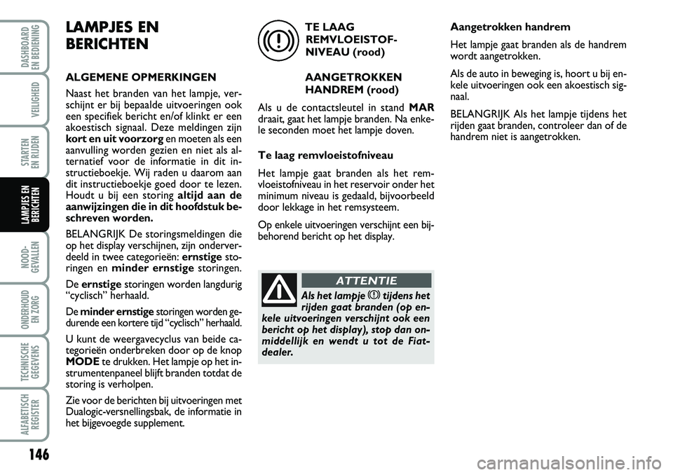 FIAT DUCATO 2007 Instructieboek (in Dutch) 146
NOOD-
GEVALLEN
ONDERHOUD
EN ZORG
TECHNISCHE
GEGEVENS
ALFABETISCH
REGISTER
DASHBOARD
EN BEDIENING
VEILIGHEID
STARTEN
EN RIJDEN
LAMPJES EN
BERICHTEN
LAMPJES EN
BERICHTEN
ALGEMENE OPMERKINGEN
Naa FIAT DUCATO 2007 Instructieboek (in Dutch) 146
NOOD-
GEVALLEN
ONDERHOUD
EN ZORG
TECHNISCHE
GEGEVENS
ALFABETISCH
REGISTER
DASHBOARD
EN BEDIENING
VEILIGHEID
STARTEN
EN RIJDEN
LAMPJES EN
BERICHTEN
LAMPJES EN
BERICHTEN
ALGEMENE OPMERKINGEN
Naa