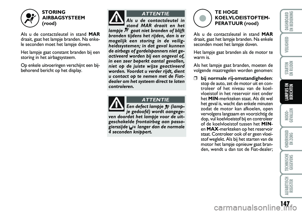 FIAT DUCATO 2007 Instructieboek (in Dutch) 147
NOOD-
GEVALLEN
ONDERHOUD
EN ZORG
TECHNISCHE
GEGEVENS
ALFABETISCH
REGISTER
DASHBOARD
EN BEDIENING
VEILIGHEID
STARTEN
EN RIJDEN
LAMPJES EN
BERICHTEN
STORING
AIRBAGSYSTEEM
(rood)
Als u de contact FIAT DUCATO 2007 Instructieboek (in Dutch) 147
NOOD-
GEVALLEN
ONDERHOUD
EN ZORG
TECHNISCHE
GEGEVENS
ALFABETISCH
REGISTER
DASHBOARD
EN BEDIENING
VEILIGHEID
STARTEN
EN RIJDEN
LAMPJES EN
BERICHTEN
STORING
AIRBAGSYSTEEM
(rood)
Als u de contact