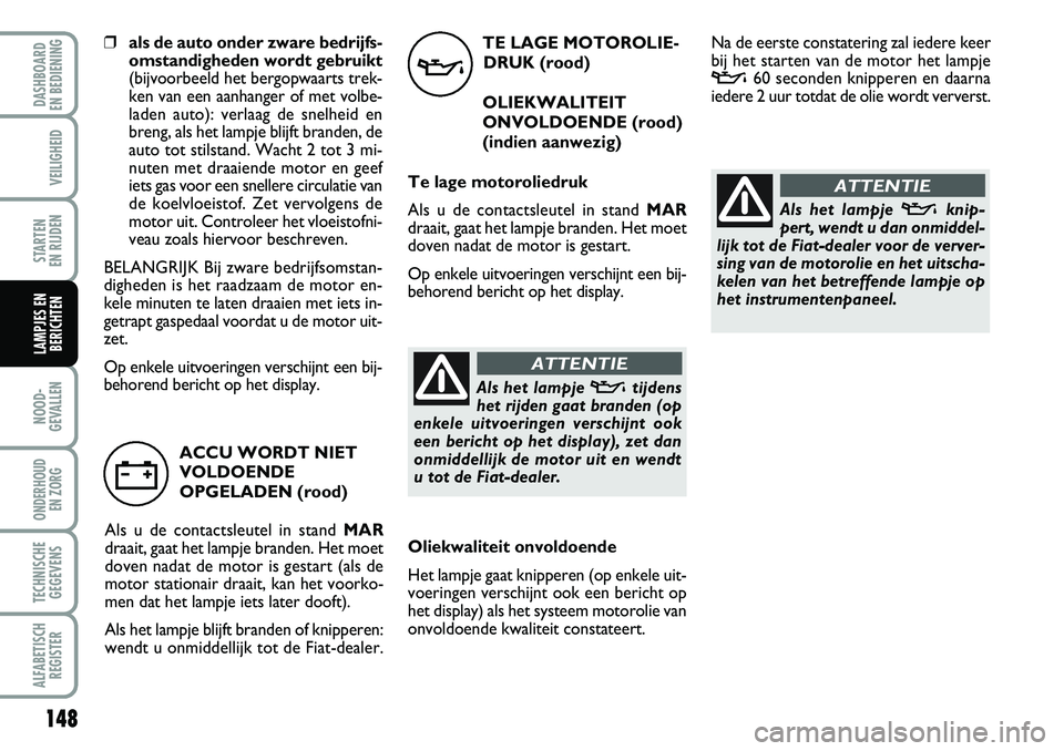 FIAT DUCATO 2007 Instructieboek (in Dutch) TE LAGE MOTOROLIE-
DRUK (rood)
OLIEKWALITEIT
ONVOLDOENDE (rood)
(indien aanwezig)
Te lage motoroliedruk
Als u de contactsleutel in stand MAR
draait, gaat het lampje branden. Het moet
doven nadat de mo FIAT DUCATO 2007 Instructieboek (in Dutch) TE LAGE MOTOROLIE-
DRUK (rood)
OLIEKWALITEIT
ONVOLDOENDE (rood)
(indien aanwezig)
Te lage motoroliedruk
Als u de contactsleutel in stand MAR
draait, gaat het lampje branden. Het moet
doven nadat de mo
