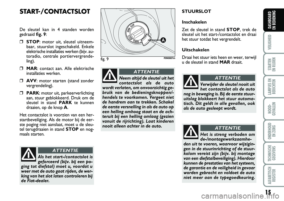 FIAT DUCATO 2007 Instructieboek (in Dutch) 15
VEILIGHEID
STARTEN
EN RIJDEN
LAMPJES EN
BERICHTEN
NOOD-
GEVALLEN
ONDERHOUD
EN ZORG
TECHNISCHE
GEGEVENS
ALFABETISCH
REGISTER
DASHBOARD
EN BEDIENING
START-/CONTACTSLOT
De sleutel kan in 4 standen FIAT DUCATO 2007 Instructieboek (in Dutch) 15
VEILIGHEID
STARTEN
EN RIJDEN
LAMPJES EN
BERICHTEN
NOOD-
GEVALLEN
ONDERHOUD
EN ZORG
TECHNISCHE
GEGEVENS
ALFABETISCH
REGISTER
DASHBOARD
EN BEDIENING
START-/CONTACTSLOT
De sleutel kan in 4 standen