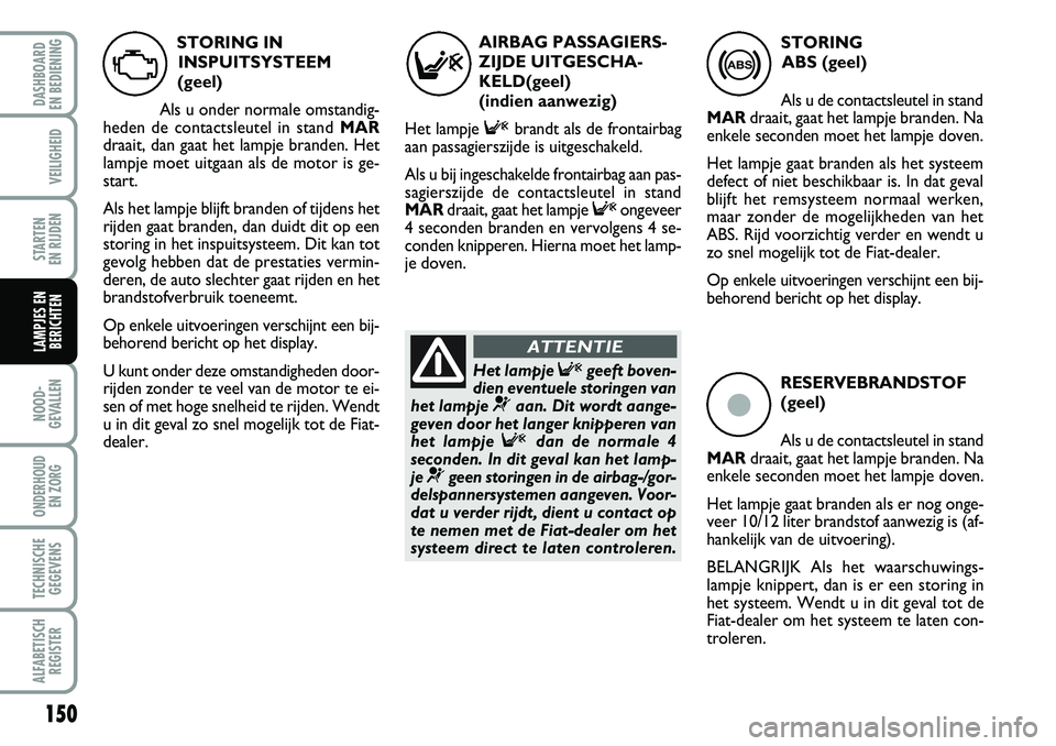 FIAT DUCATO 2007 Instructieboek (in Dutch) ç
RESERVEBRANDSTOF
(geel)
Als u de contactsleutel in stand
MARdraait, gaat het lampje branden. Na
enkele seconden moet het lampje doven.
Het lampje gaat branden als er nog onge-
veer 10/12 liter bra FIAT DUCATO 2007 Instructieboek (in Dutch) ç
RESERVEBRANDSTOF
(geel)
Als u de contactsleutel in stand
MARdraait, gaat het lampje branden. Na
enkele seconden moet het lampje doven.
Het lampje gaat branden als er nog onge-
veer 10/12 liter bra