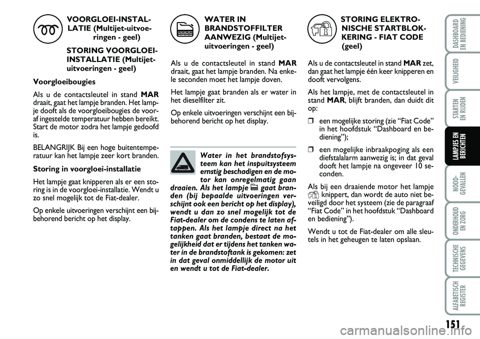 FIAT DUCATO 2007 Instructieboek (in Dutch) 151
NOOD-
GEVALLEN
ONDERHOUD
EN ZORG
TECHNISCHE
GEGEVENS
ALFABETISCH
REGISTER
DASHBOARD
EN BEDIENING
VEILIGHEID
STARTEN
EN RIJDEN
LAMPJES EN
BERICHTEN
VOORGLOEI-INSTAL-
LATIE (Multijet-uitvoe-
ring FIAT DUCATO 2007 Instructieboek (in Dutch) 151
NOOD-
GEVALLEN
ONDERHOUD
EN ZORG
TECHNISCHE
GEGEVENS
ALFABETISCH
REGISTER
DASHBOARD
EN BEDIENING
VEILIGHEID
STARTEN
EN RIJDEN
LAMPJES EN
BERICHTEN
VOORGLOEI-INSTAL-
LATIE (Multijet-uitvoe-
ring