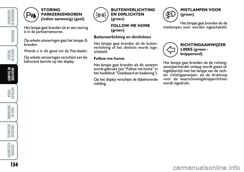 FIAT DUCATO 2007 Instructieboek (in Dutch) MISTLAMPEN VOOR
(groen)
Het lampje gaat branden als de
mistlampen voor worden ingeschakeld.
5
RICHTINGAANWIJZER
LINKS (groen -
knipperend)
Het lampje gaat branden als de richting-
aanwijzerhendel omla FIAT DUCATO 2007 Instructieboek (in Dutch) MISTLAMPEN VOOR
(groen)
Het lampje gaat branden als de
mistlampen voor worden ingeschakeld.
5
RICHTINGAANWIJZER
LINKS (groen -
knipperend)
Het lampje gaat branden als de richting-
aanwijzerhendel omla