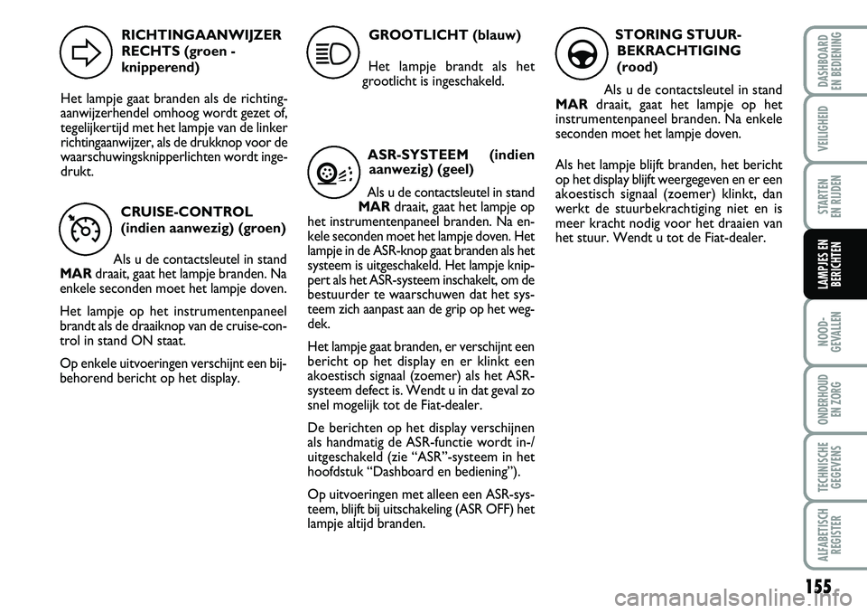 FIAT DUCATO 2007 Instructieboek (in Dutch) 155
NOOD-
GEVALLEN
ONDERHOUD
EN ZORG
TECHNISCHE
GEGEVENS
ALFABETISCH
REGISTER
DASHBOARD
EN BEDIENING
VEILIGHEID
STARTEN
EN RIJDEN
LAMPJES EN
BERICHTEN
CRUISE-CONTROL
(indien aanwezig) (groen)
Als u FIAT DUCATO 2007 Instructieboek (in Dutch) 155
NOOD-
GEVALLEN
ONDERHOUD
EN ZORG
TECHNISCHE
GEGEVENS
ALFABETISCH
REGISTER
DASHBOARD
EN BEDIENING
VEILIGHEID
STARTEN
EN RIJDEN
LAMPJES EN
BERICHTEN
CRUISE-CONTROL
(indien aanwezig) (groen)
Als u