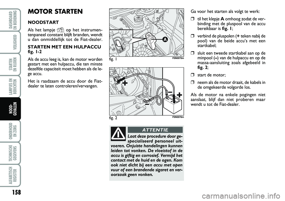 FIAT DUCATO 2007 Instructieboek (in Dutch) MOTOR STARTEN
NOODSTART
Als het lampje
Yop het instrumen-
tenpaneel constant blijft branden, wendt
u dan onmiddellijk tot de Fiat-dealer.
STARTEN MET EEN HULPACCU
fig. 1-2
Als de accu leeg is, kan de FIAT DUCATO 2007 Instructieboek (in Dutch) MOTOR STARTEN
NOODSTART
Als het lampje
Yop het instrumen-
tenpaneel constant blijft branden, wendt
u dan onmiddellijk tot de Fiat-dealer.
STARTEN MET EEN HULPACCU
fig. 1-2
Als de accu leeg is, kan de