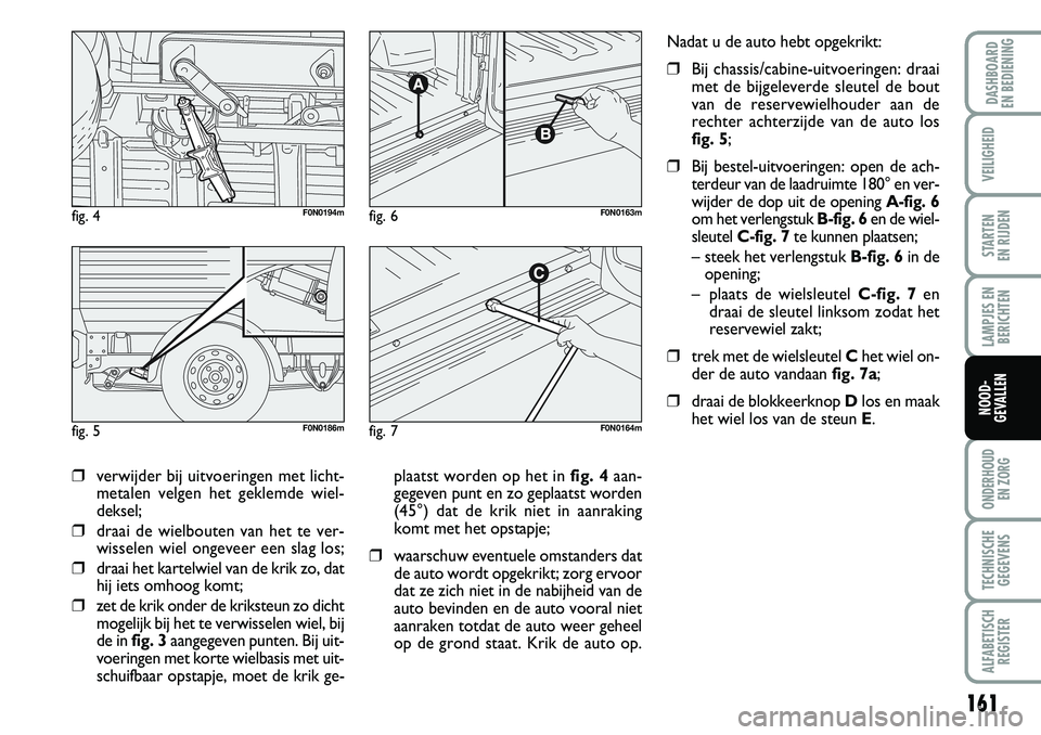 FIAT DUCATO 2007 Instructieboek (in Dutch) 161
LAMPJES EN
BERICHTEN
ONDERHOUD
EN ZORG
TECHNISCHE
GEGEVENS
ALFABETISCH
REGISTER
DASHBOARD
EN BEDIENING
VEILIGHEID
STARTEN
EN RIJDEN
NOOD-
GEVALLEN
❒verwijder bij uitvoeringen met licht-
metal FIAT DUCATO 2007 Instructieboek (in Dutch) 161
LAMPJES EN
BERICHTEN
ONDERHOUD
EN ZORG
TECHNISCHE
GEGEVENS
ALFABETISCH
REGISTER
DASHBOARD
EN BEDIENING
VEILIGHEID
STARTEN
EN RIJDEN
NOOD-
GEVALLEN
❒verwijder bij uitvoeringen met licht-
metal