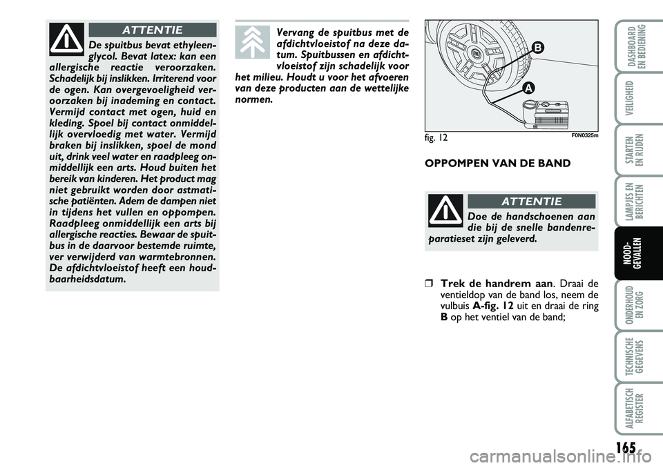 FIAT DUCATO 2007 Instructieboek (in Dutch) 165
LAMPJES EN
BERICHTEN
ONDERHOUD
EN ZORG
TECHNISCHE
GEGEVENS
ALFABETISCH
REGISTER
DASHBOARD
EN BEDIENING
VEILIGHEID
STARTEN
EN RIJDEN
NOOD-
GEVALLEN
De spuitbus bevat ethyleen-
glycol. Bevat late FIAT DUCATO 2007 Instructieboek (in Dutch) 165
LAMPJES EN
BERICHTEN
ONDERHOUD
EN ZORG
TECHNISCHE
GEGEVENS
ALFABETISCH
REGISTER
DASHBOARD
EN BEDIENING
VEILIGHEID
STARTEN
EN RIJDEN
NOOD-
GEVALLEN
De spuitbus bevat ethyleen-
glycol. Bevat late