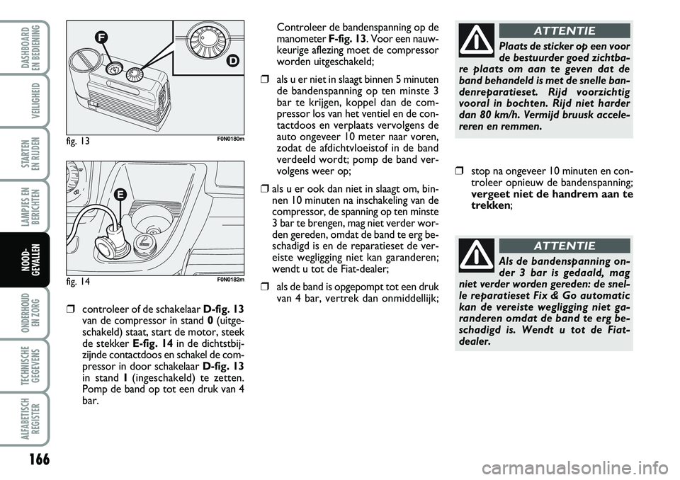 FIAT DUCATO 2007 Instructieboek (in Dutch) 166
LAMPJES EN
BERICHTEN
ONDERHOUD
EN ZORG
TECHNISCHE
GEGEVENS
ALFABETISCH
REGISTER
DASHBOARD
EN BEDIENING
VEILIGHEID
STARTEN
EN RIJDEN
NOOD-
GEVALLEN
❒controleer of de schakelaar D-fig. 13
van FIAT DUCATO 2007 Instructieboek (in Dutch) 166
LAMPJES EN
BERICHTEN
ONDERHOUD
EN ZORG
TECHNISCHE
GEGEVENS
ALFABETISCH
REGISTER
DASHBOARD
EN BEDIENING
VEILIGHEID
STARTEN
EN RIJDEN
NOOD-
GEVALLEN
❒controleer of de schakelaar D-fig. 13
van