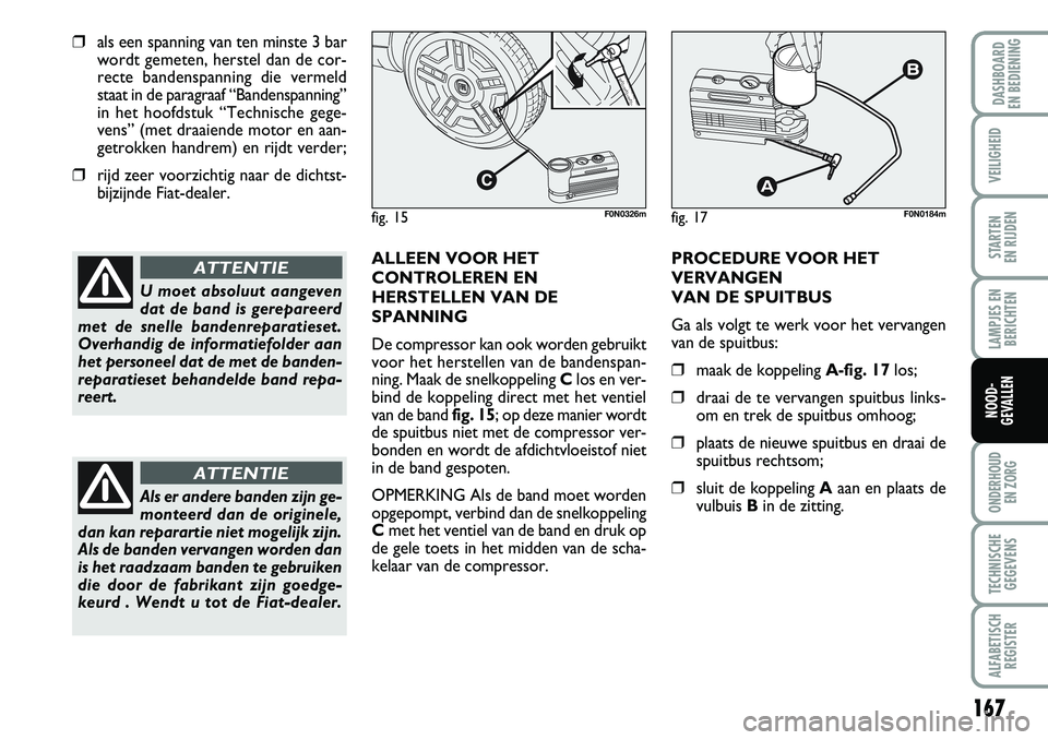 FIAT DUCATO 2008 Instructieboek (in Dutch) 167
LAMPJES EN
BERICHTEN
ONDERHOUD
EN ZORG
TECHNISCHE
GEGEVENS
ALFABETISCH
REGISTER
DASHBOARD
EN BEDIENING
VEILIGHEID
STARTEN
EN RIJDEN
NOOD-
GEVALLEN
❒als een spanning van ten minste 3 bar
wordt FIAT DUCATO 2008 Instructieboek (in Dutch) 167
LAMPJES EN
BERICHTEN
ONDERHOUD
EN ZORG
TECHNISCHE
GEGEVENS
ALFABETISCH
REGISTER
DASHBOARD
EN BEDIENING
VEILIGHEID
STARTEN
EN RIJDEN
NOOD-
GEVALLEN
❒als een spanning van ten minste 3 bar
wordt