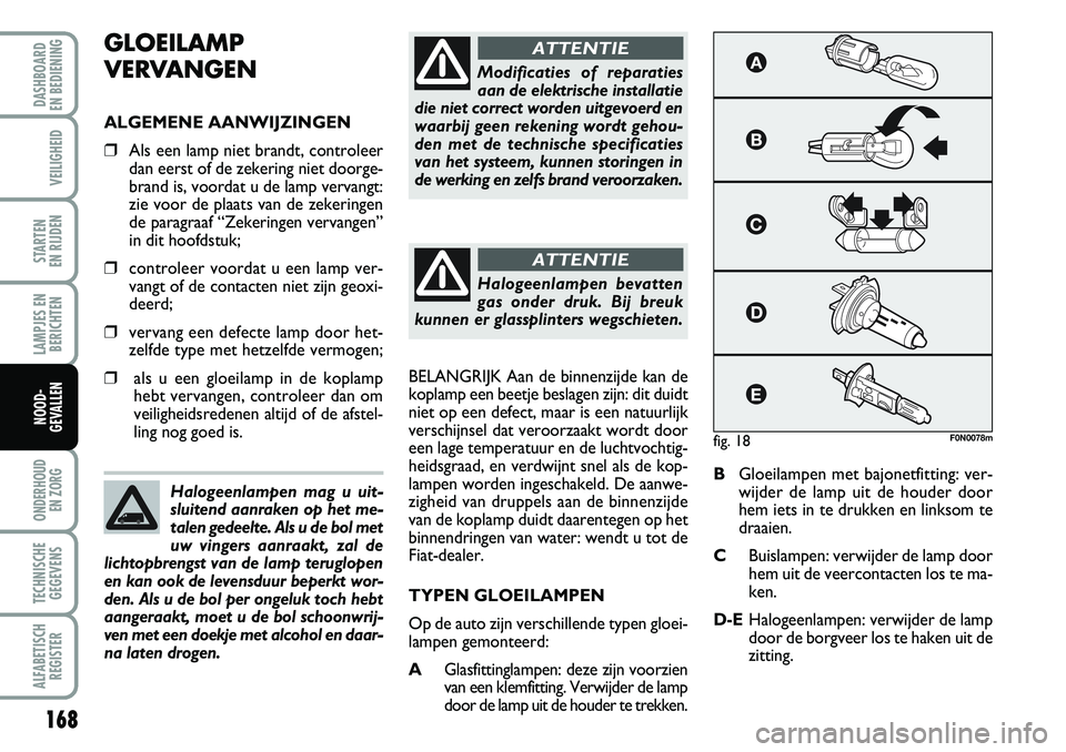 FIAT DUCATO 2007 Instructieboek (in Dutch) 168
LAMPJES EN
BERICHTEN
ONDERHOUD
EN ZORG
TECHNISCHE
GEGEVENS
ALFABETISCH
REGISTER
DASHBOARD
EN BEDIENING
VEILIGHEID
STARTEN
EN RIJDEN
NOOD-
GEVALLEN
GLOEILAMP
VERVANGEN
ALGEMENE AANWIJZINGEN
❒ FIAT DUCATO 2007 Instructieboek (in Dutch) 168
LAMPJES EN
BERICHTEN
ONDERHOUD
EN ZORG
TECHNISCHE
GEGEVENS
ALFABETISCH
REGISTER
DASHBOARD
EN BEDIENING
VEILIGHEID
STARTEN
EN RIJDEN
NOOD-
GEVALLEN
GLOEILAMP
VERVANGEN
ALGEMENE AANWIJZINGEN
❒