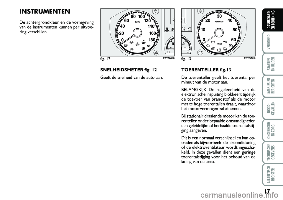 FIAT DUCATO 2007 Instructieboek (in Dutch) 17
VEILIGHEID
STARTEN
EN RIJDEN
LAMPJES EN
BERICHTEN
NOOD-
GEVALLEN
ONDERHOUD
EN ZORG
TECHNISCHE
GEGEVENS
ALFABETISCH
REGISTER
DASHBOARD
EN BEDIENING
INSTRUMENTEN
De achtergrondkleur en de vormgevi FIAT DUCATO 2007 Instructieboek (in Dutch) 17
VEILIGHEID
STARTEN
EN RIJDEN
LAMPJES EN
BERICHTEN
NOOD-
GEVALLEN
ONDERHOUD
EN ZORG
TECHNISCHE
GEGEVENS
ALFABETISCH
REGISTER
DASHBOARD
EN BEDIENING
INSTRUMENTEN
De achtergrondkleur en de vormgevi