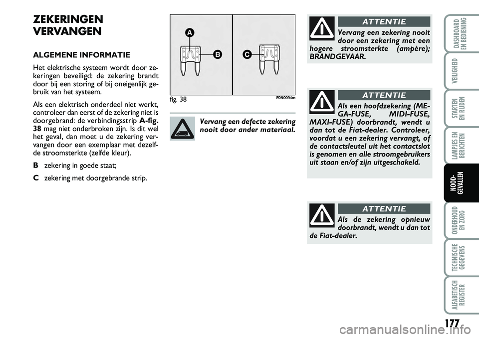 FIAT DUCATO 2007 Instructieboek (in Dutch) 177
LAMPJES EN
BERICHTEN
ONDERHOUD
EN ZORG
TECHNISCHE
GEGEVENS
ALFABETISCH
REGISTER
DASHBOARD
EN BEDIENING
VEILIGHEID
STARTEN
EN RIJDEN
NOOD-
GEVALLEN
ZEKERINGEN
VERVANGEN
ALGEMENE INFORMATIE
Het e FIAT DUCATO 2007 Instructieboek (in Dutch) 177
LAMPJES EN
BERICHTEN
ONDERHOUD
EN ZORG
TECHNISCHE
GEGEVENS
ALFABETISCH
REGISTER
DASHBOARD
EN BEDIENING
VEILIGHEID
STARTEN
EN RIJDEN
NOOD-
GEVALLEN
ZEKERINGEN
VERVANGEN
ALGEMENE INFORMATIE
Het e
