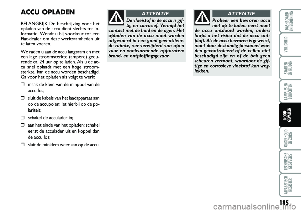 FIAT DUCATO 2007 Instructieboek (in Dutch) 185
LAMPJES EN
BERICHTEN
ONDERHOUD
EN ZORG
TECHNISCHE
GEGEVENS
ALFABETISCH
REGISTER
DASHBOARD
EN BEDIENING
VEILIGHEID
STARTEN
EN RIJDEN
NOOD-
GEVALLEN
ACCU OPLADEN
BELANGRIJK De beschrijving voor h FIAT DUCATO 2007 Instructieboek (in Dutch) 185
LAMPJES EN
BERICHTEN
ONDERHOUD
EN ZORG
TECHNISCHE
GEGEVENS
ALFABETISCH
REGISTER
DASHBOARD
EN BEDIENING
VEILIGHEID
STARTEN
EN RIJDEN
NOOD-
GEVALLEN
ACCU OPLADEN
BELANGRIJK De beschrijving voor h
