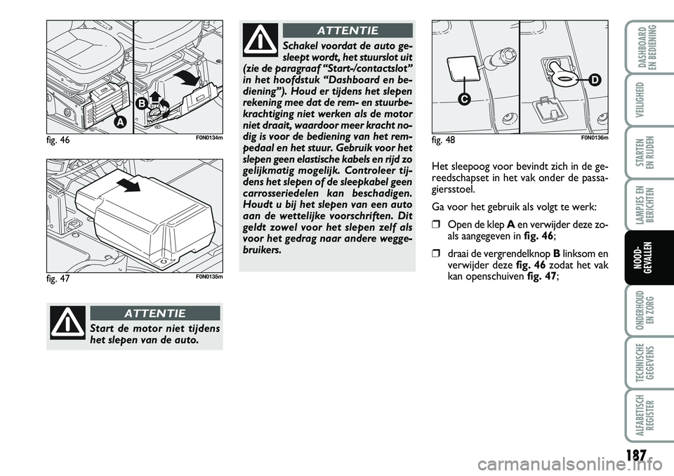 FIAT DUCATO 2007 Instructieboek (in Dutch) 187
LAMPJES EN
BERICHTEN
ONDERHOUD
EN ZORG
TECHNISCHE
GEGEVENS
ALFABETISCH
REGISTER
DASHBOARD
EN BEDIENING
VEILIGHEID
STARTEN
EN RIJDEN
NOOD-
GEVALLEN
fig. 46F0N0134m
Start de motor niet tijdens
he FIAT DUCATO 2007 Instructieboek (in Dutch) 187
LAMPJES EN
BERICHTEN
ONDERHOUD
EN ZORG
TECHNISCHE
GEGEVENS
ALFABETISCH
REGISTER
DASHBOARD
EN BEDIENING
VEILIGHEID
STARTEN
EN RIJDEN
NOOD-
GEVALLEN
fig. 46F0N0134m
Start de motor niet tijdens
he