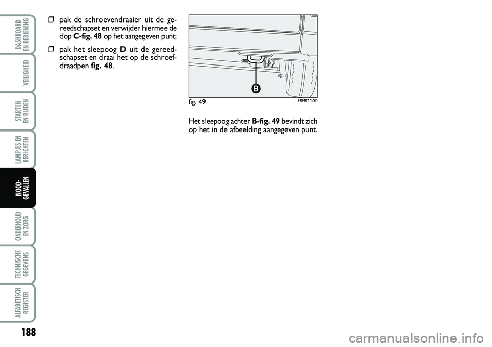 FIAT DUCATO 2007 Instructieboek (in Dutch) 188
LAMPJES EN
BERICHTEN
ONDERHOUD
EN ZORG
TECHNISCHE
GEGEVENS
ALFABETISCH
REGISTER
DASHBOARD
EN BEDIENING
VEILIGHEID
STARTEN
EN RIJDEN
NOOD-
GEVALLEN
fig. 49F0N0117m
❒pak de schroevendraaier ui FIAT DUCATO 2007 Instructieboek (in Dutch) 188
LAMPJES EN
BERICHTEN
ONDERHOUD
EN ZORG
TECHNISCHE
GEGEVENS
ALFABETISCH
REGISTER
DASHBOARD
EN BEDIENING
VEILIGHEID
STARTEN
EN RIJDEN
NOOD-
GEVALLEN
fig. 49F0N0117m
❒pak de schroevendraaier ui