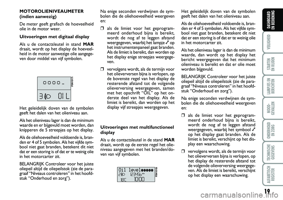 FIAT DUCATO 2007 Instructieboek (in Dutch) 19
VEILIGHEID
STARTEN
EN RIJDEN
LAMPJES EN
BERICHTEN
NOOD-
GEVALLEN
ONDERHOUD
EN ZORG
TECHNISCHE
GEGEVENS
ALFABETISCH
REGISTER
DASHBOARD
EN BEDIENING
MOTOROLIENIVEAUMETER
(indien aanwezig)
De meter FIAT DUCATO 2007 Instructieboek (in Dutch) 19
VEILIGHEID
STARTEN
EN RIJDEN
LAMPJES EN
BERICHTEN
NOOD-
GEVALLEN
ONDERHOUD
EN ZORG
TECHNISCHE
GEGEVENS
ALFABETISCH
REGISTER
DASHBOARD
EN BEDIENING
MOTOROLIENIVEAUMETER
(indien aanwezig)
De meter