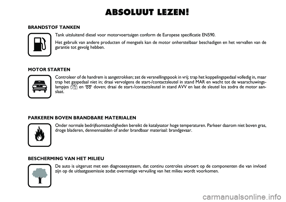 FIAT DUCATO 2008  Instructieboek (in Dutch) ABSOLUUT LEZEN!

K
BRANDSTOF TANKEN
Tank uitsluitend diesel voor motorvoertuigen conform de Europese specificatie EN590.
Het gebruik van andere producten of mengsels kan de motor onherstelbaar bescha