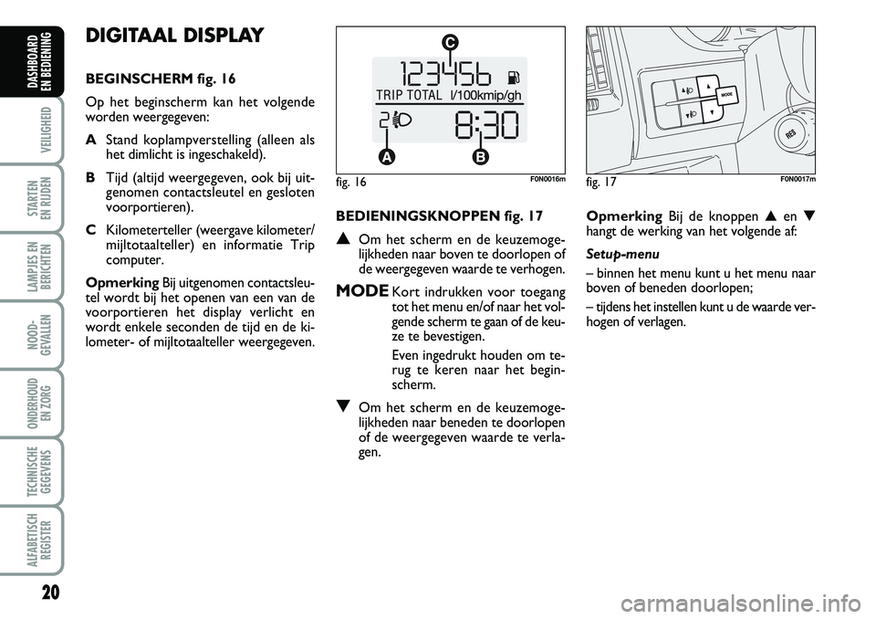 FIAT DUCATO 2007 Instructieboek (in Dutch) 20
VEILIGHEID
STARTEN
EN RIJDEN
LAMPJES EN
BERICHTEN
NOOD-
GEVALLEN
ONDERHOUD
EN ZORG
TECHNISCHE
GEGEVENS
ALFABETISCH
REGISTER
DASHBOARD
EN BEDIENING
DIGITAAL DISPLAY
BEGINSCHERM fig. 16
Op het be FIAT DUCATO 2007 Instructieboek (in Dutch) 20
VEILIGHEID
STARTEN
EN RIJDEN
LAMPJES EN
BERICHTEN
NOOD-
GEVALLEN
ONDERHOUD
EN ZORG
TECHNISCHE
GEGEVENS
ALFABETISCH
REGISTER
DASHBOARD
EN BEDIENING
DIGITAAL DISPLAY
BEGINSCHERM fig. 16
Op het be