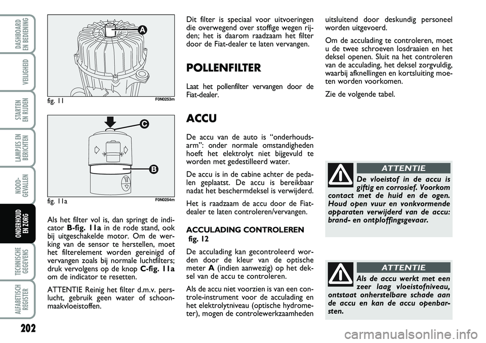 FIAT DUCATO 2007 Instructieboek (in Dutch) 202
LAMPJES EN
BERICHTEN
TECHNISCHE
GEGEVENS
ALFABETISCH
REGISTER
DASHBOARD
EN BEDIENING
VEILIGHEID
STARTEN
EN RIJDEN
NOOD-
GEVALLEN
ONDERHOUD
EN ZORG
Dit filter is speciaal voor uitvoeringen
die FIAT DUCATO 2007 Instructieboek (in Dutch) 202
LAMPJES EN
BERICHTEN
TECHNISCHE
GEGEVENS
ALFABETISCH
REGISTER
DASHBOARD
EN BEDIENING
VEILIGHEID
STARTEN
EN RIJDEN
NOOD-
GEVALLEN
ONDERHOUD
EN ZORG
Dit filter is speciaal voor uitvoeringen
die
