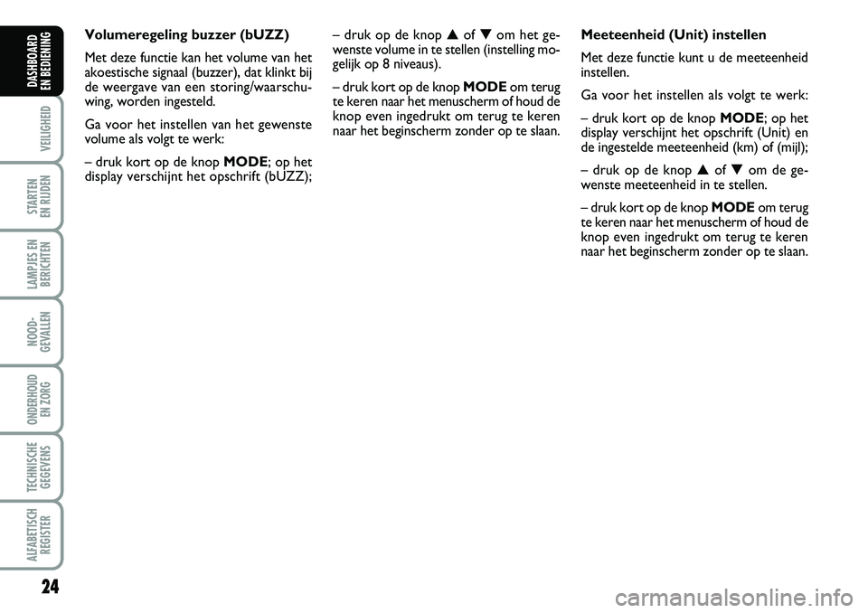 FIAT DUCATO 2007 Instructieboek (in Dutch) 24
VEILIGHEID
STARTEN
EN RIJDEN
LAMPJES EN
BERICHTEN
NOOD-
GEVALLEN
ONDERHOUD
EN ZORG
TECHNISCHE
GEGEVENS
ALFABETISCH
REGISTER
DASHBOARD
EN BEDIENING
Volumeregeling buzzer (bUZZ)
Met deze functie FIAT DUCATO 2007 Instructieboek (in Dutch) 24
VEILIGHEID
STARTEN
EN RIJDEN
LAMPJES EN
BERICHTEN
NOOD-
GEVALLEN
ONDERHOUD
EN ZORG
TECHNISCHE
GEGEVENS
ALFABETISCH
REGISTER
DASHBOARD
EN BEDIENING
Volumeregeling buzzer (bUZZ)
Met deze functie