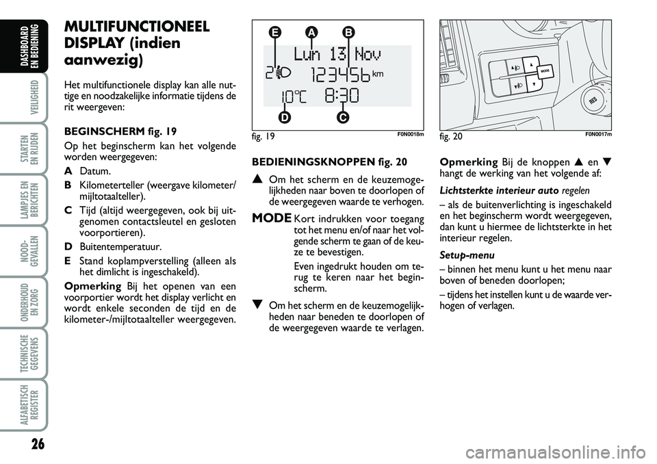 FIAT DUCATO 2007 Instructieboek (in Dutch) BEDIENINGSKNOPPEN fig. 20
▲Om het scherm en de keuzemoge-
lijkheden naar boven te doorlopen of
de weergegeven waarde te verhogen.
MODEKort indrukken voor toegang
tot het menu en/of naar het vol-
gen FIAT DUCATO 2007 Instructieboek (in Dutch) BEDIENINGSKNOPPEN fig. 20
▲Om het scherm en de keuzemoge-
lijkheden naar boven te doorlopen of
de weergegeven waarde te verhogen.
MODEKort indrukken voor toegang
tot het menu en/of naar het vol-
gen