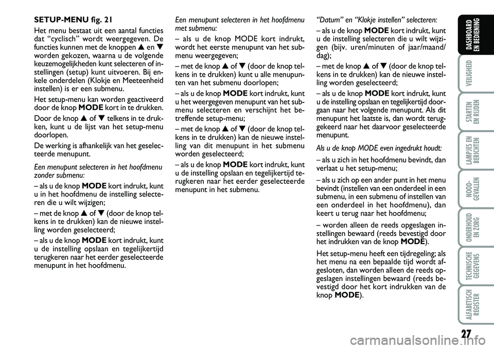 FIAT DUCATO 2007 Instructieboek (in Dutch) 27
VEILIGHEID
STARTEN
EN RIJDEN
LAMPJES EN
BERICHTEN
NOOD-
GEVALLEN
ONDERHOUD
EN ZORG
TECHNISCHE
GEGEVENS
ALFABETISCH
REGISTER
DASHBOARD
EN BEDIENING
SETUP-MENU fig. 21
Het menu bestaat uit een aan FIAT DUCATO 2007 Instructieboek (in Dutch) 27
VEILIGHEID
STARTEN
EN RIJDEN
LAMPJES EN
BERICHTEN
NOOD-
GEVALLEN
ONDERHOUD
EN ZORG
TECHNISCHE
GEGEVENS
ALFABETISCH
REGISTER
DASHBOARD
EN BEDIENING
SETUP-MENU fig. 21
Het menu bestaat uit een aan