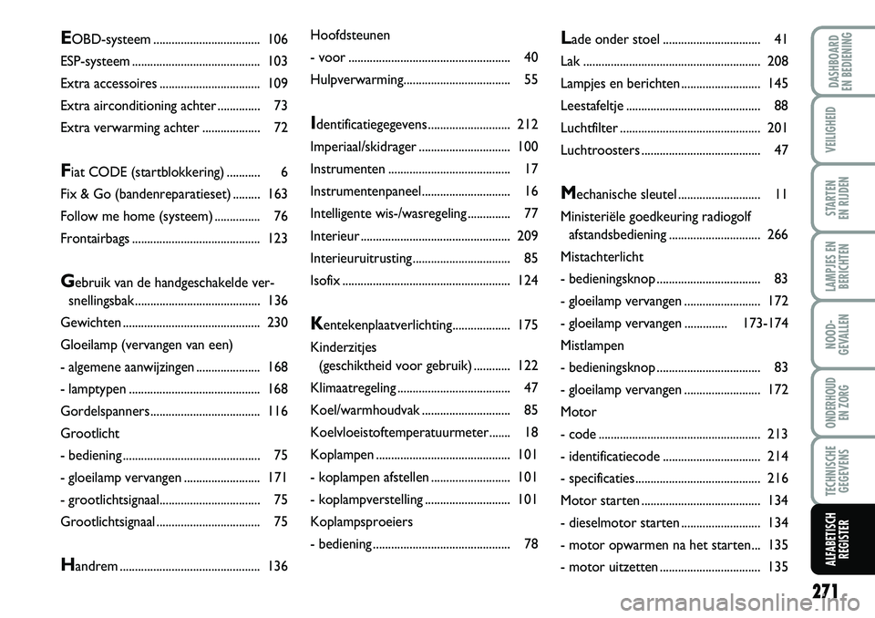 FIAT DUCATO 2007  Instructieboek (in Dutch) 271
LAMPJES EN
BERICHTEN
DASHBOARD 
EN BEDIENING
VEILIGHEID
STARTEN 
EN RIJDEN
NOOD-
GEVALLEN
ONDERHOUD 
EN ZORG
TECHNISCHE
GEGEVENS
ALFABETISCH
REGISTER
Hoofdsteunen
-voor............................